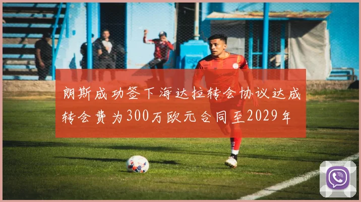 朗斯成功签下海达拉转会协议达成转会费为300万欧元合同至2029年