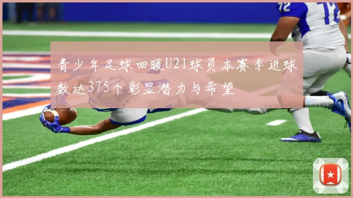 青少年足球回暖U21球员本赛季进球数达375个彰显潜力与希望
