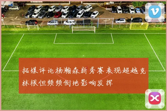 拓媒评论杨瀚森新秀赛表现超越克林根但频频倒地影响发挥