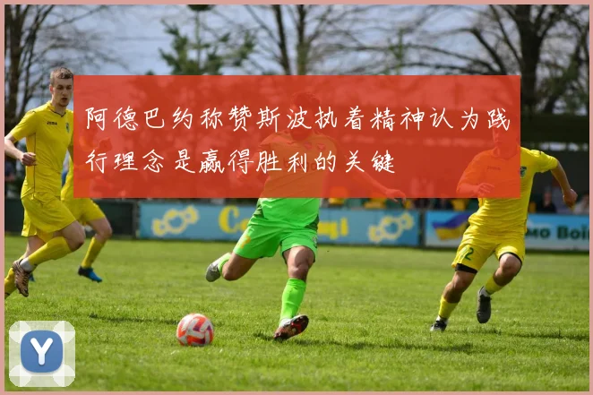 阿德巴约称赞斯波执着精神认为践行理念是赢得胜利的关键