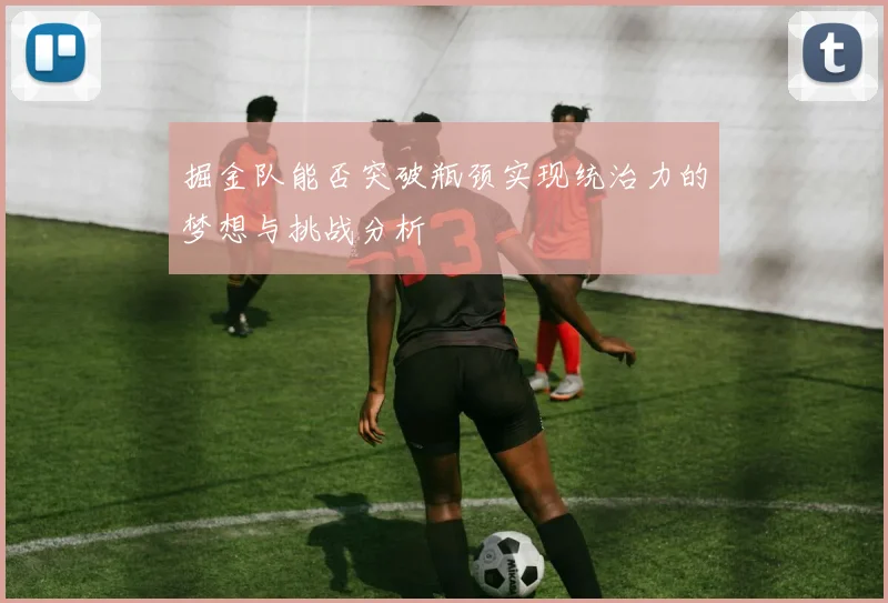 掘金队能否突破瓶颈实现统治力的梦想与挑战分析