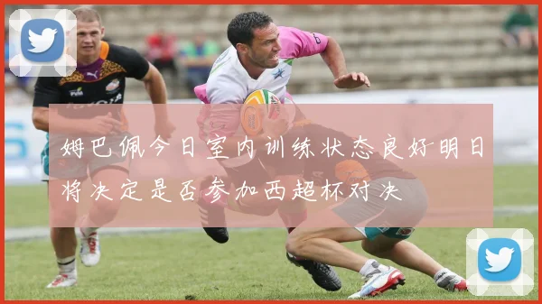 姆巴佩今日室内训练状态良好明日将决定是否参加西超杯对决