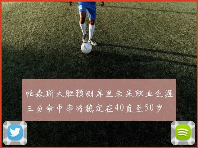 帕森斯大胆预测库里未来职业生涯三分命中率将稳定在40直至50岁