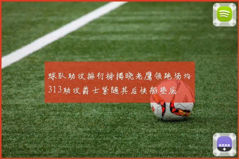 球队助攻排行榜揭晓老鹰领跑场均313助攻爵士紧随其后快船垫底