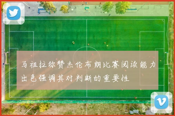 马祖拉称赞杰伦布朗比赛阅读能力出色强调其对判断的重要性